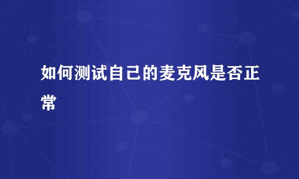 如何测试自己的麦克风是否正常