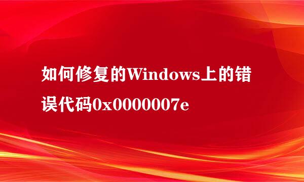 如何修复的Windows上的错误代码0x0000007e