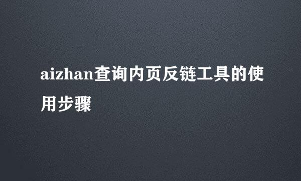 aizhan查询内页反链工具的使用步骤