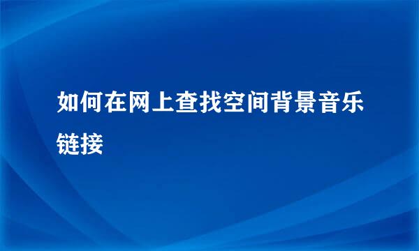 如何在网上查找空间背景音乐链接