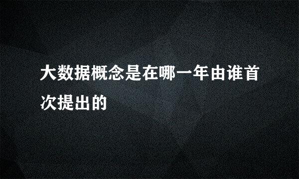 大数据概念是在哪一年由谁首次提出的