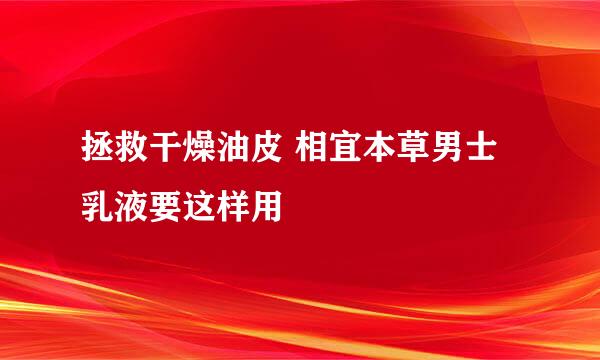 拯救干燥油皮 相宜本草男士乳液要这样用