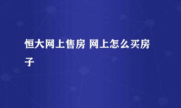 恒大网上售房 网上怎么买房子