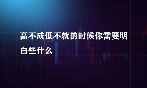 高不成低不就的时候你需要明白些什么