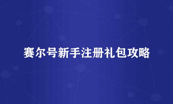 赛尔号新手注册礼包攻略