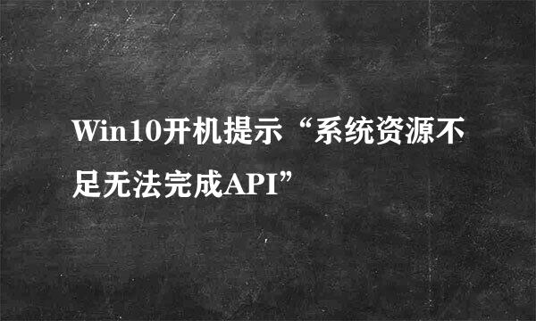 Win10开机提示“系统资源不足无法完成API”