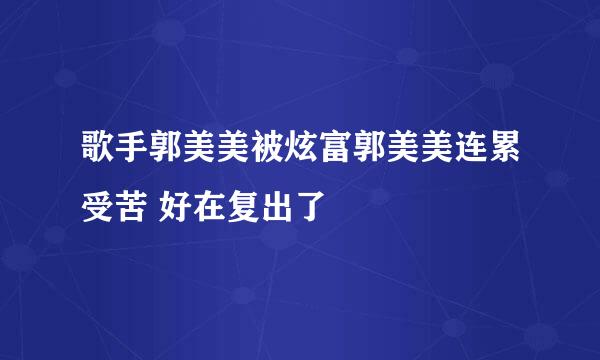 歌手郭美美被炫富郭美美连累受苦 好在复出了