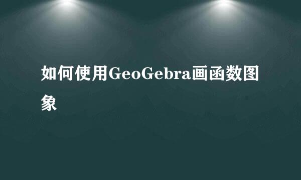 如何使用GeoGebra画函数图象