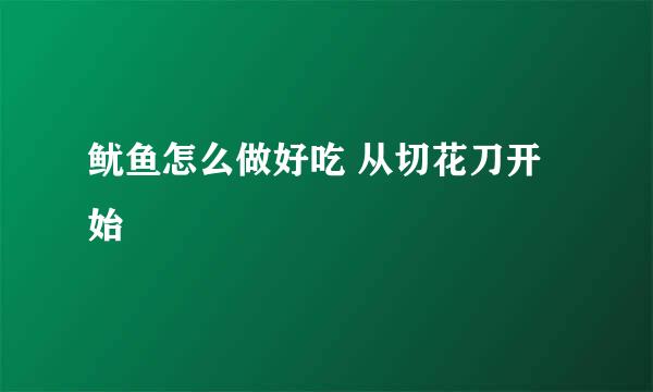 鱿鱼怎么做好吃 从切花刀开始