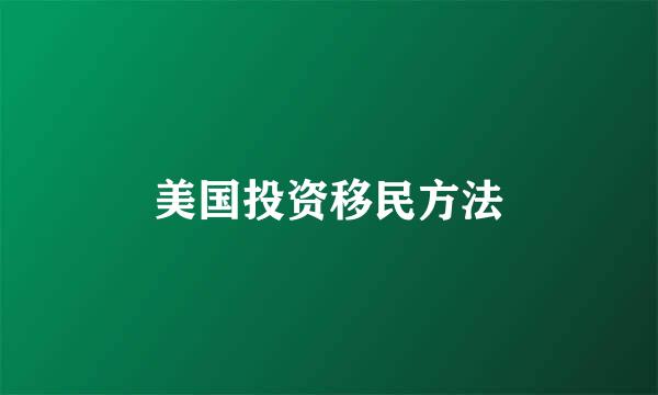 美国投资移民方法