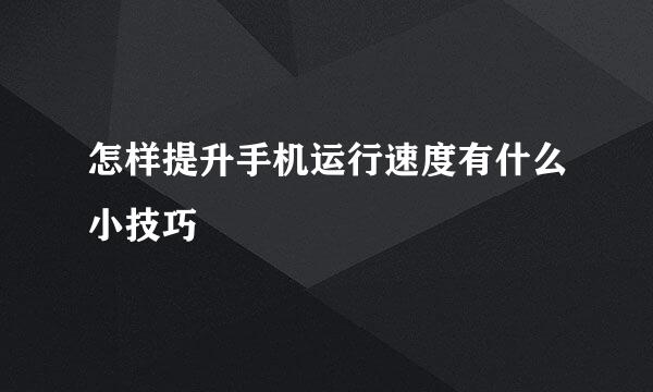 怎样提升手机运行速度有什么小技巧