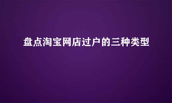 盘点淘宝网店过户的三种类型