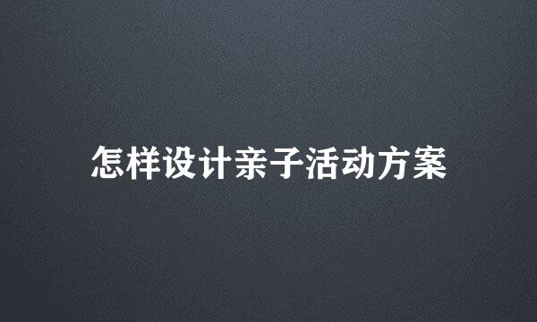 怎样设计亲子活动方案