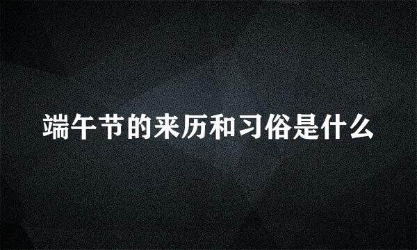 端午节的来历和习俗是什么