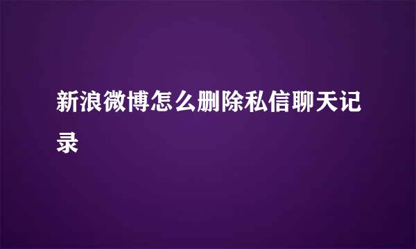 新浪微博怎么删除私信聊天记录