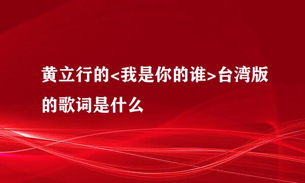 黄立行的<我是你的谁>台湾版的歌词是什么