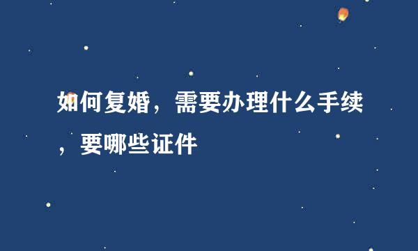 如何复婚，需要办理什么手续，要哪些证件