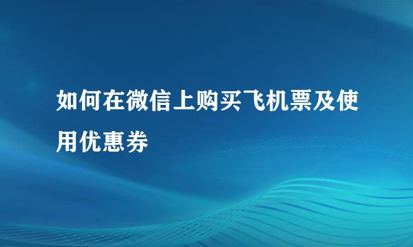 如何在微信上购买飞机票及使用优惠券