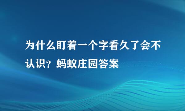 为什么盯着一个字看久了会不认识？蚂蚁庄园答案