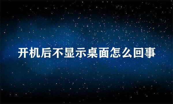 开机后不显示桌面怎么回事