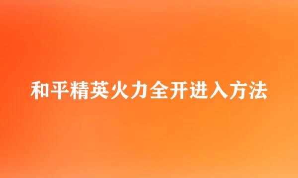 和平精英火力全开进入方法