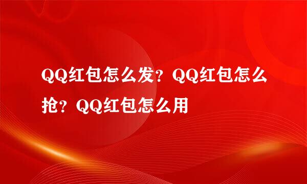 QQ红包怎么发？QQ红包怎么抢？QQ红包怎么用