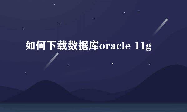 如何下载数据库oracle 11g