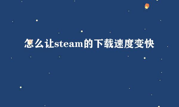 怎么让steam的下载速度变快