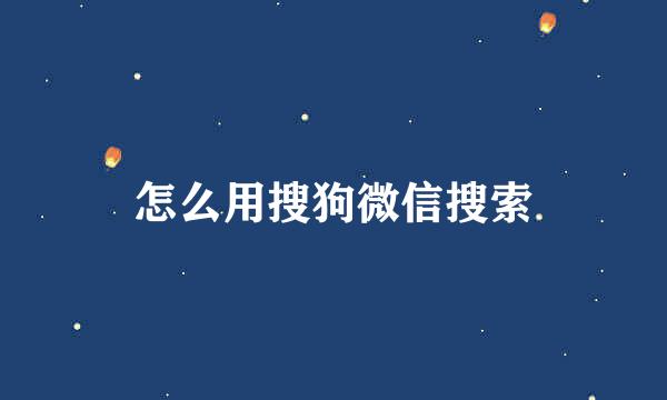 怎么用搜狗微信搜索