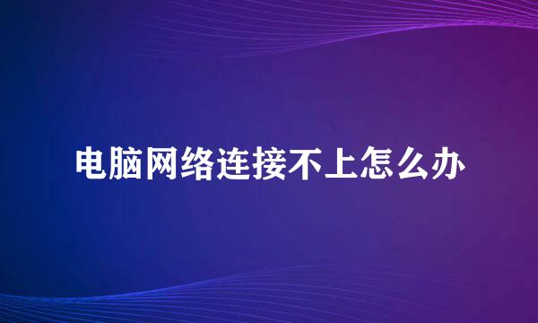 电脑网络连接不上怎么办