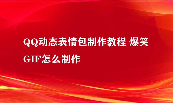 QQ动态表情包制作教程 爆笑GIF怎么制作