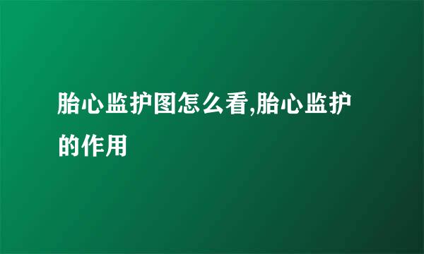 胎心监护图怎么看,胎心监护的作用