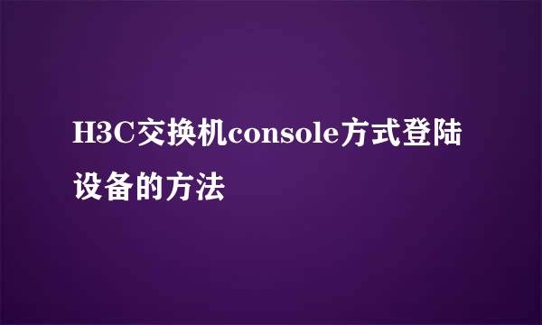 H3C交换机console方式登陆设备的方法