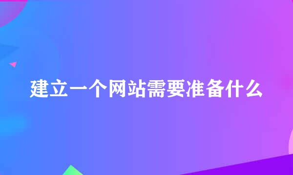 建立一个网站需要准备什么