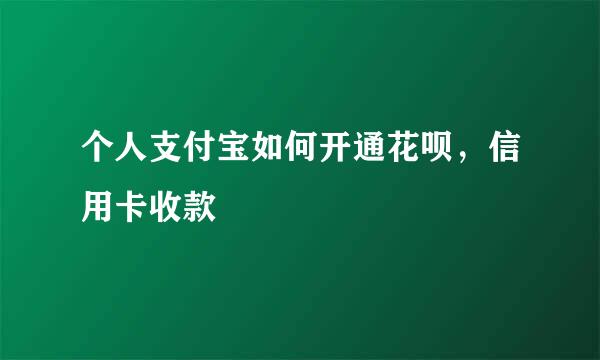 个人支付宝如何开通花呗，信用卡收款