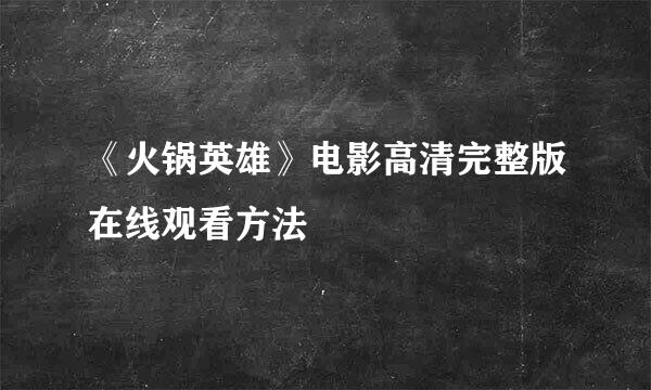 《火锅英雄》电影高清完整版在线观看方法