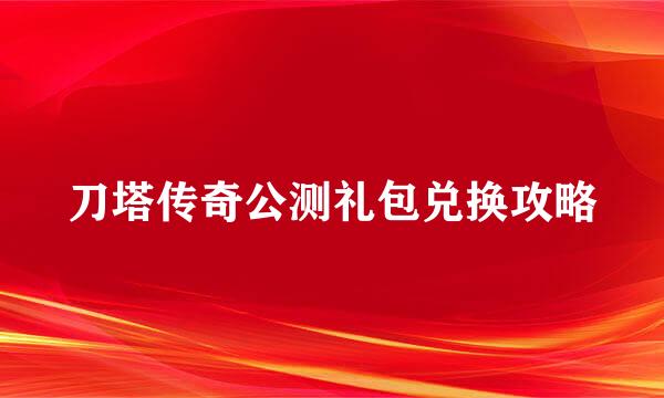 刀塔传奇公测礼包兑换攻略