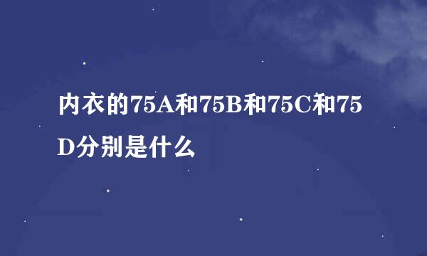 内衣的75A和75B和75C和75D分别是什么