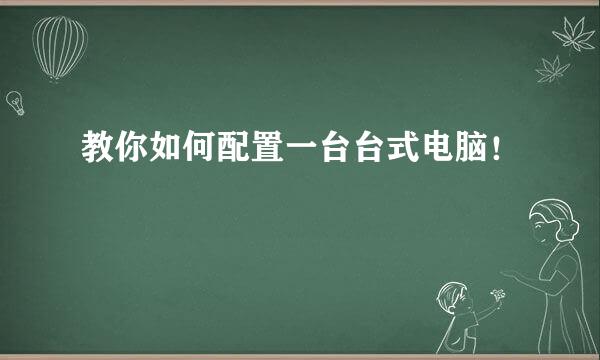 教你如何配置一台台式电脑！