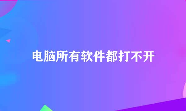 电脑所有软件都打不开