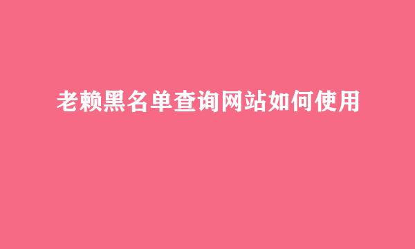 老赖黑名单查询网站如何使用