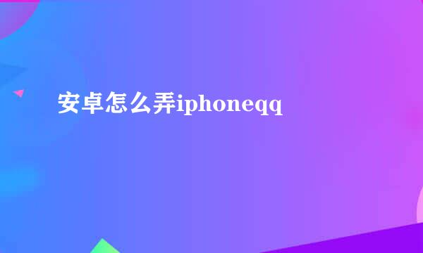 安卓怎么弄iphoneqq