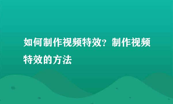 如何制作视频特效？制作视频特效的方法