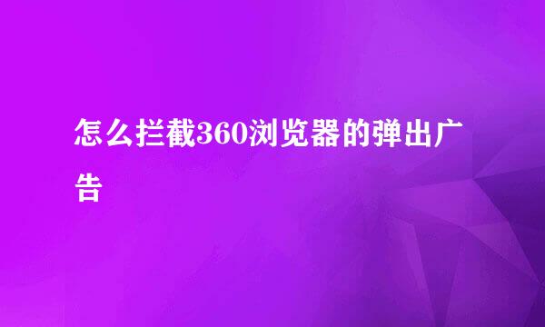 怎么拦截360浏览器的弹出广告