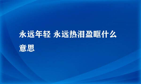 永远年轻 永远热泪盈眶什么意思