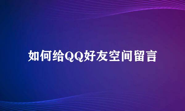 如何给QQ好友空间留言