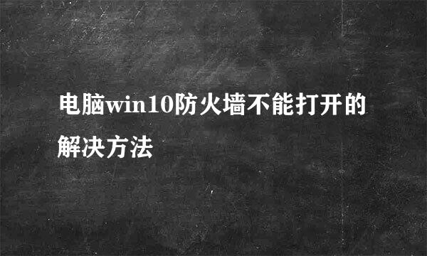 电脑win10防火墙不能打开的解决方法