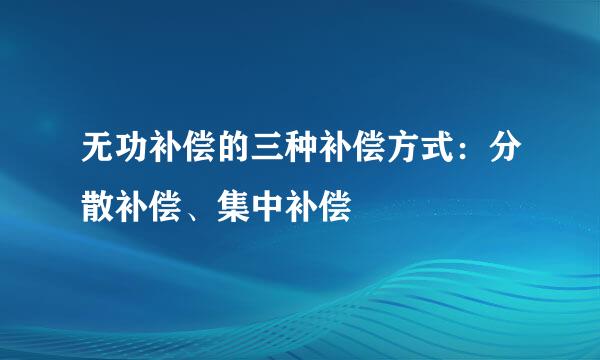 无功补偿的三种补偿方式：分散补偿、集中补偿