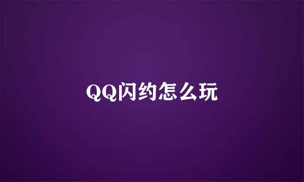 QQ闪约怎么玩