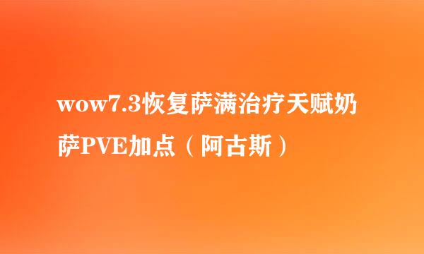 wow7.3恢复萨满治疗天赋奶萨PVE加点（阿古斯）